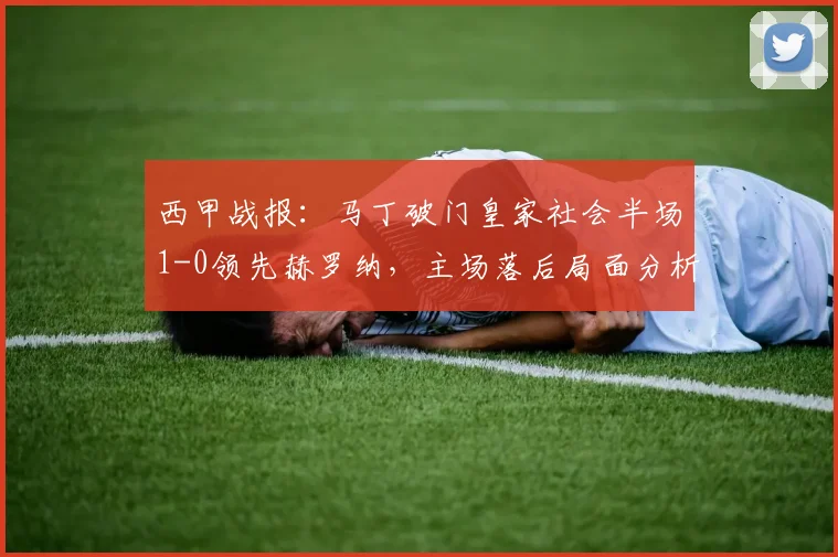 西甲战报:马丁破门皇家社会半场1-0领先赫罗纳,主场落后局面分析