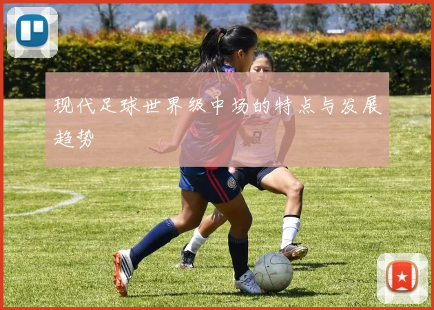 现代足球世界级中场的特点与发展趋势