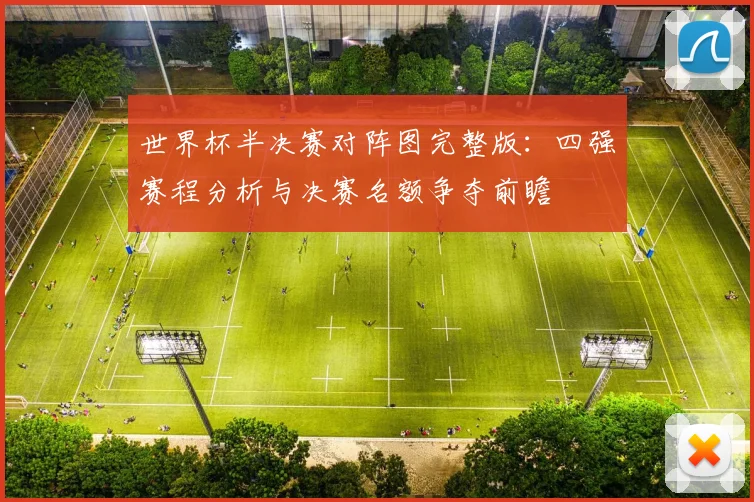 世界杯半决赛对阵图完整版：四强赛程分析与决赛名额争夺前瞻