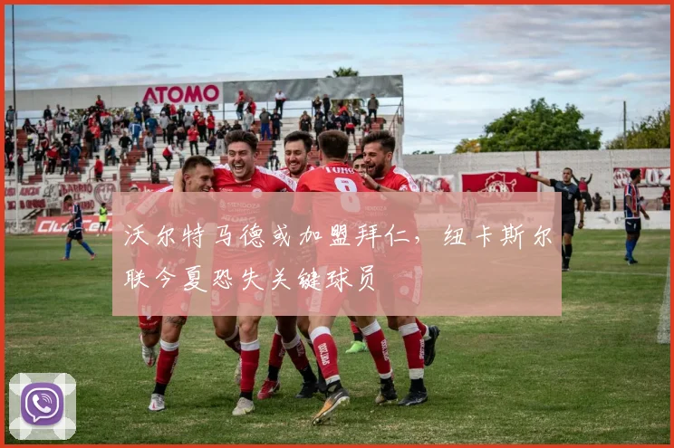 沃尔特马德或加盟拜仁,纽卡斯尔联今夏恐失关键球员