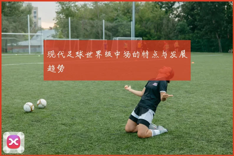 现代足球世界级中场的特点与发展趋势