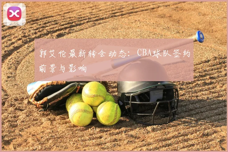 郭艾伦最新转会动态：CBA球队签约前景与影响